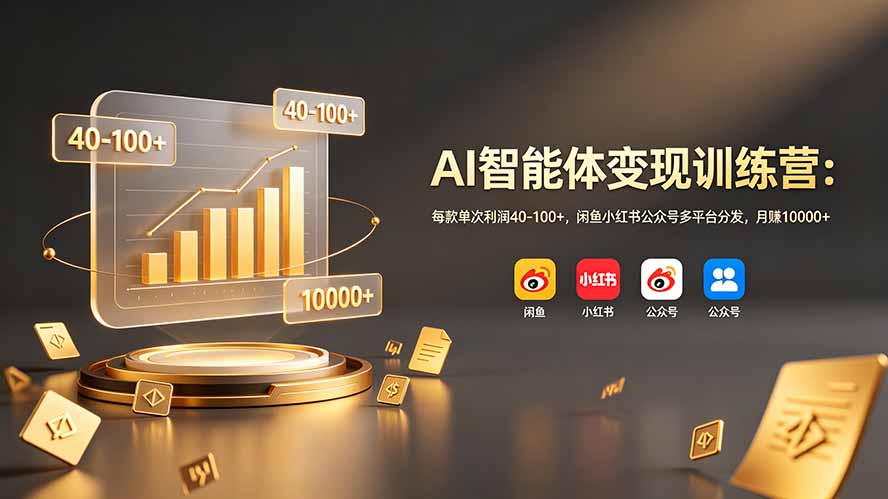 (19094期)AI智能体变现训练营:每款单次利润40-100+,闲鱼小红书公众号多平台分发,月赚10000+-网赚副业网