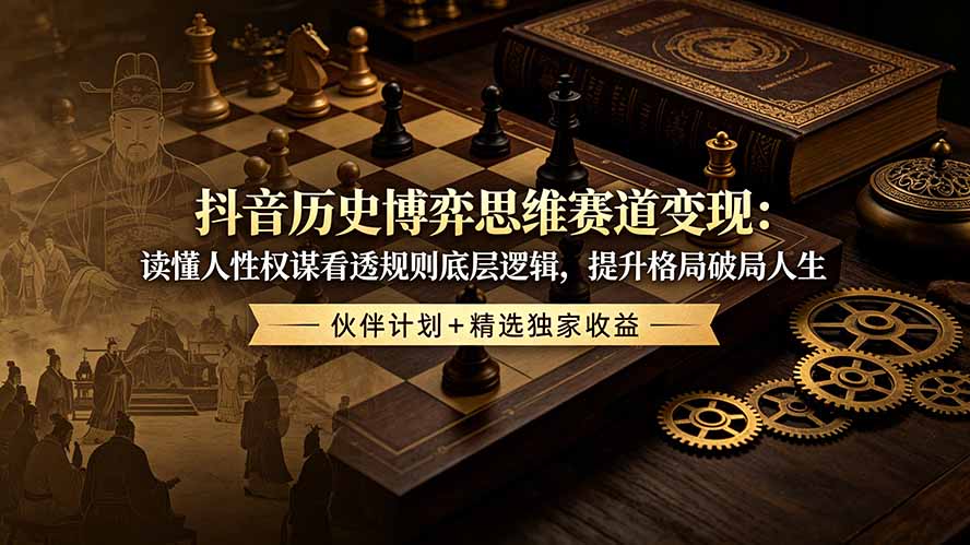 (19116期)抖音历史博弈思维赛道变现:读懂人性权谋看透规则底层逻辑,提升格局破局人生,伙伴计划+精选独家收益-网赚副业网