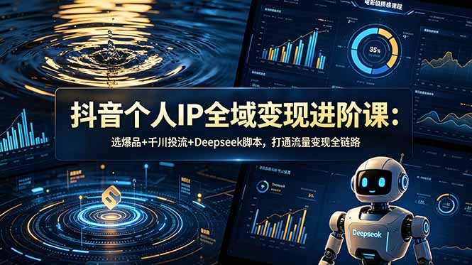 (18966期)抖音个人IP全域变现进阶课-更新26年6月:选爆品+千川投流+Deepseek脚本,打通流量变现全链路-网赚副业网