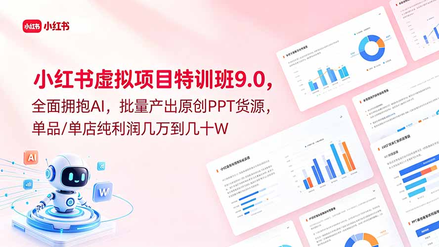 (18764期)小红书虚拟项目特训班9.0,全面拥抱AI,批量产出原创PPT货源,单品/单店纯利润几万到几十W-网赚副业网