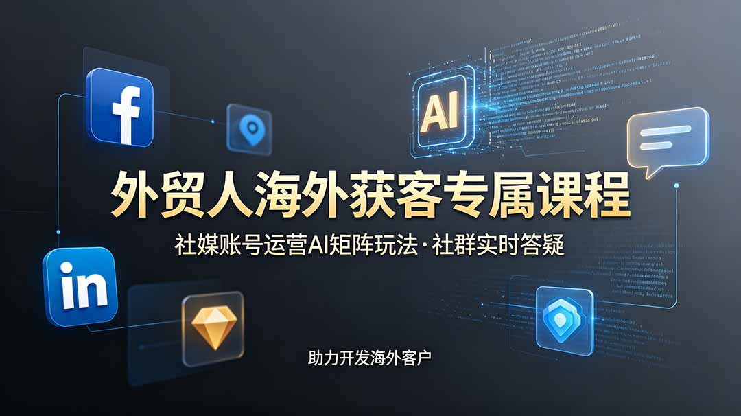 (19068期)外贸人海外获客专属课程-更新6月,讲解社媒账号运营AI矩阵玩法,社群实时答疑助力开发海外客户-网赚副业网