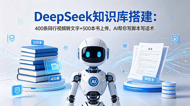 (18903期)DeepSeek知识库搭建:400条同行视频转文字+500本书上传,AI帮你写脚本写话术-网赚副业网