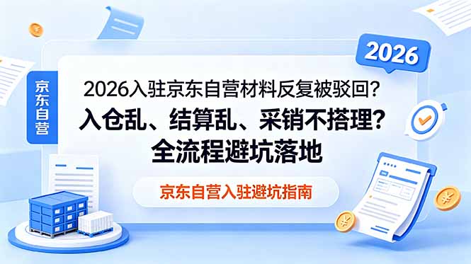 (18856期)2026入驻京东自营材料反复被驳回?入仓乱、结算乱、采销不搭理?全流程避坑落地-网赚副业网