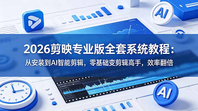 (18997期)2026剪映专业版全套系统教程:从安装到AI智能剪辑,零基础变剪辑高手,效率翻倍-网赚副业网