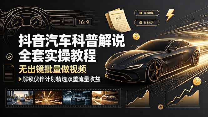 (19133期)抖音汽车科普解说全套实操教程,无出镜批量做视频,解锁伙伴计划精选双重流量收益-网赚副业网