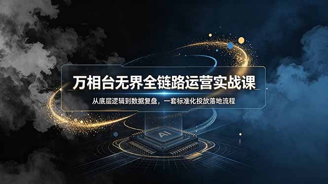 (19158期)万相台无界全链路运营实战课,从底层逻辑到数据复盘,一套标准化投放落地流程-网赚副业网