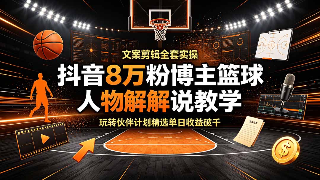 (19135期)抖音8万粉博主篮球人物解说教学,文案剪辑全套实操,玩转伙伴计划精选单日收益破千-网赚副业网