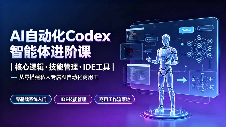 (19245期)AI自动化Codex智能体进阶课|核心逻辑·技能管理·IDE工具|从零搭建私人专属AI自动化商用工作流-网赚副业网