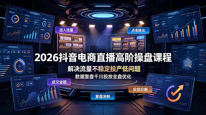 (19159期)2026抖音电商直播高阶操盘课程,解决流量不稳定投产低问题,数据复盘千川投放全盘优化-网赚副业网