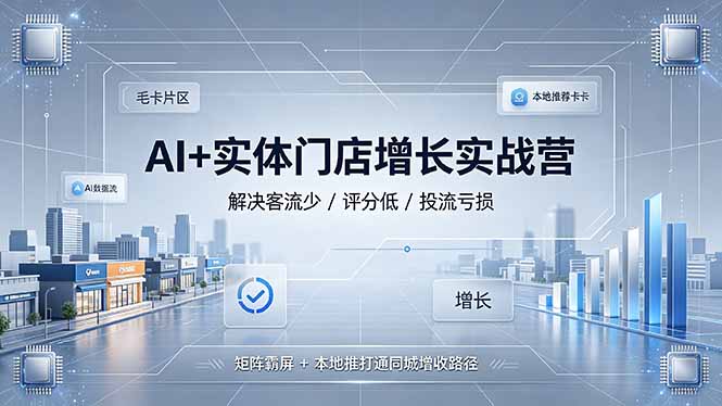 (19155期)AI+实体门店增长实战营,解决客流少/评分低/投流亏损;矩阵霸屏+本地推打通同城增收路径-网赚副业网
