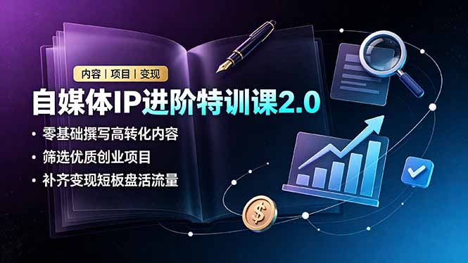 (19182期)自媒体IP进阶特训课2.0,零基础撰写高转化内容,筛选优质创业项目,补齐变现短板盘活流量-网赚副业网
