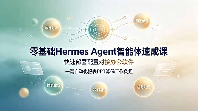 (19156期)零基础Hermes Agent智能体速成课,快速部署配置对接办公软件;一键自动化报表PPT降低工作负担-网赚副业网
