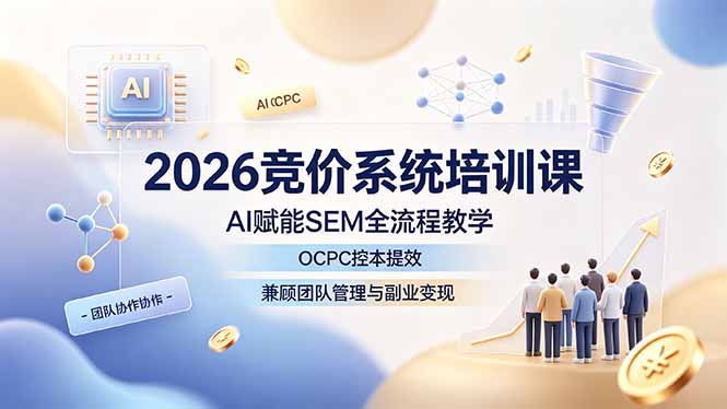 (19185期)2026竞价系统培训课,AI赋能SEM全流程教学,OCPC控本提效,兼顾团队管理与副业变现-网赚副业网