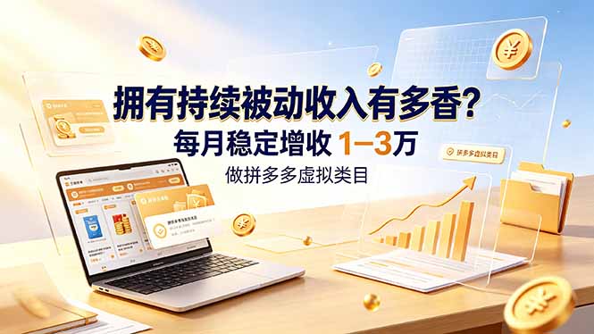 (19141期)拥有持续被动收入有多香?做拼多多虚拟类目,每月稳定增收 1-3 万-网赚副业网