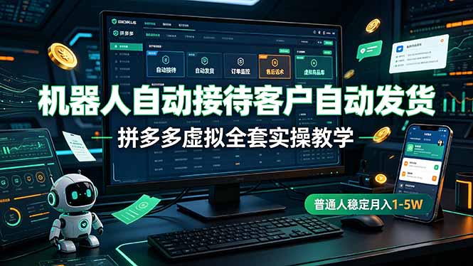 (19218期)机器人自动接待客户自动发货,拼多多虚拟全套实操教学,普通人稳定月入 1-5W-网赚副业网