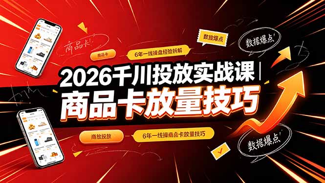 (19171期)2026千川投放实战课|6年一线操盘经验拆解,通俗讲解全域投放,吃透商品卡放量技巧-网赚副业网