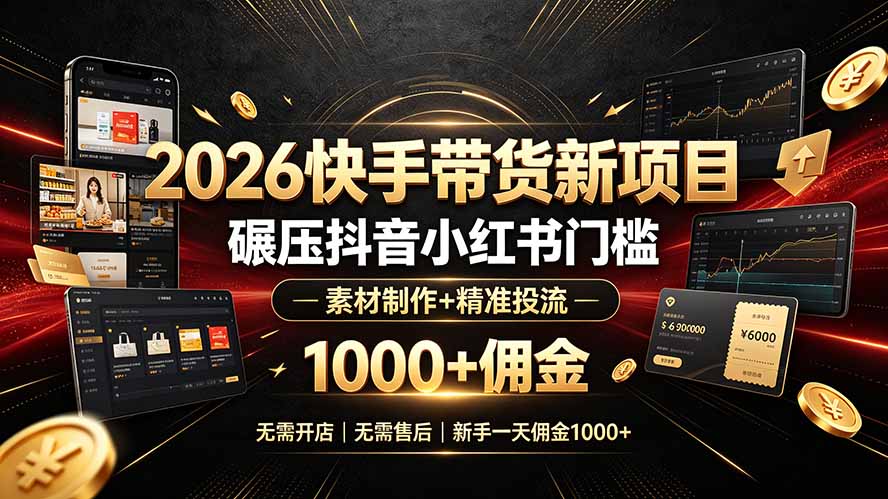 (19175期)2026快手带货新项目|碾压抖音小红书门槛,素材制作+精准投流,无需开店,无需售后,新手一天佣金1000+-网赚副业网