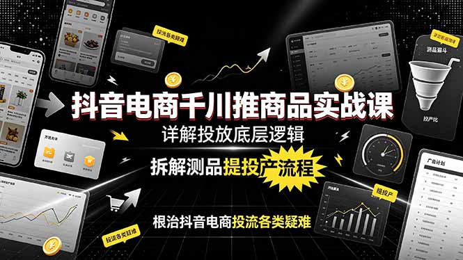(19177期)抖音电商千川推商品实战课:详解投放底层逻辑,拆解测品提投产流程,根治抖音电商投流各类疑难-网赚副业网