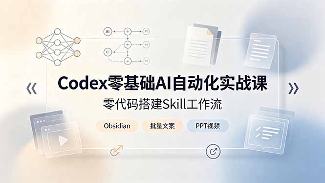 (19204期)Codex零基础AI自动化实战课,零代码搭建Skill工作流,搭配Obsidian批量制作文案PPT视频-网赚副业网