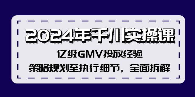 2024年千川实操课，亿级GMV投放经验，策略规划至执行细节，全面拆解-网赚资源网