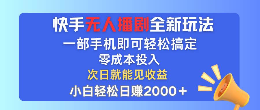 快手无人播剧全新玩法，一部手机就可以轻松搞定，零成本投入，小白轻松…-网赚资源网