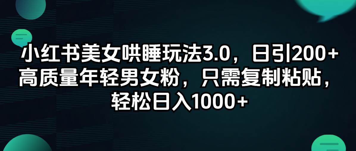 小红书美女哄睡玩法3.0，日引200+高质量年轻男女粉，只需复制粘贴，轻…-网赚资源网