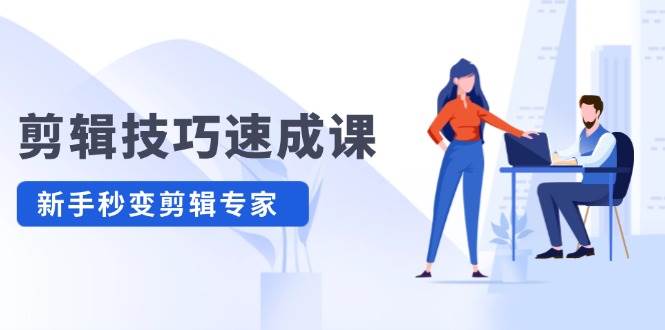 剪辑技巧速成课，高清拍摄+调色 转扇子，建筑-抠图精通，新手秒变剪辑专家-网赚资源网