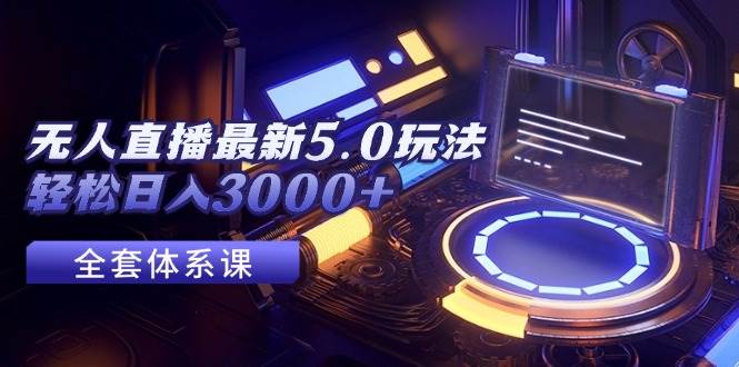 无人直播最新5.0玩法，轻松日入3000+-网赚资源网