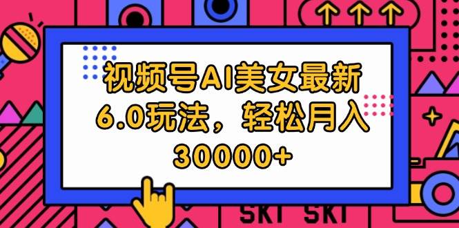 视频号AI美女最新6.0玩法，轻松月入30000+-网赚资源网