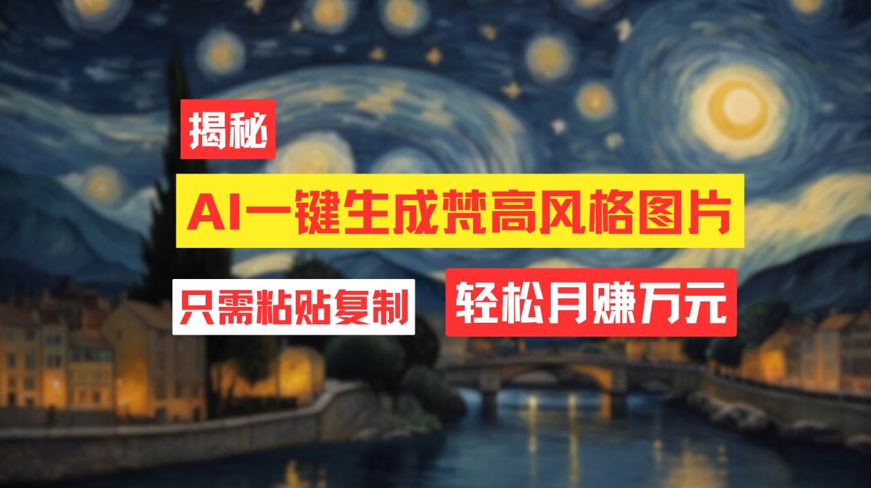 用AI工具生成梵高风格图片，月入过万只需简单几步！-网赚资源网