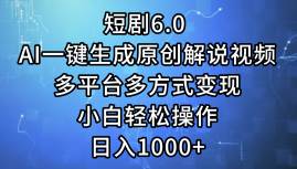 短剧6.0 AI一键生成原创解说视频，多平台多方式变现，小白轻松操作，日…-网赚资源网