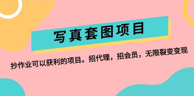写真套图项目：抄作业可以获利的项目。招代理，招会员，无限裂变变现-网赚资源网