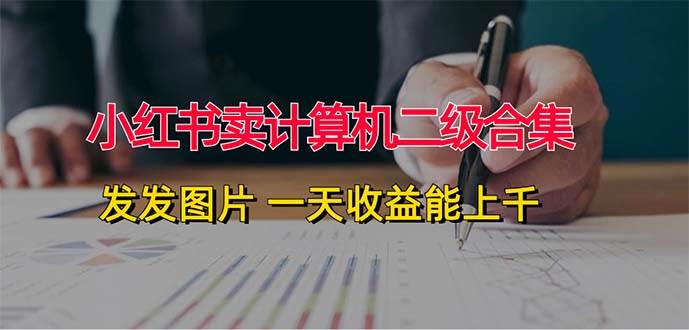 小红书卖计算机二级合集，发发图片 一天收益能上千-网赚资源网