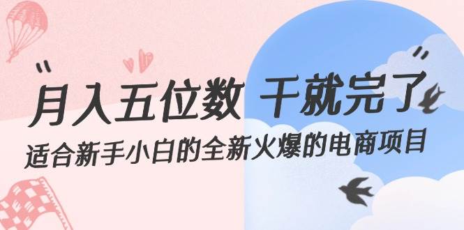 月入五位数 干就完了 适合新手小白的全新火爆的电商项目-网赚资源网