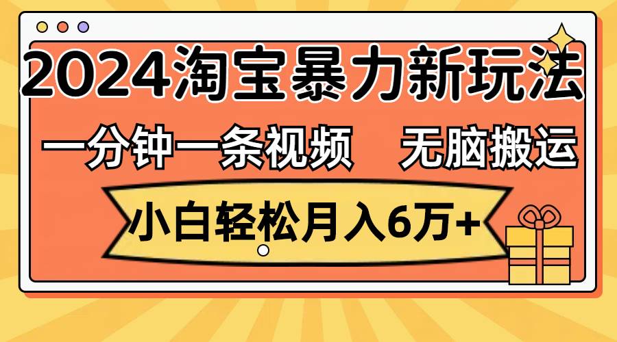 一分钟一条视频，无脑搬运，小白轻松月入6万+2024淘宝暴力新玩法，可批量-网赚资源网