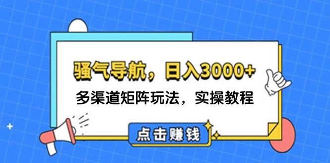日入3000+ 骚气导航，多渠道矩阵玩法，实操教程-网赚资源网