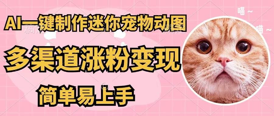 AI一键制作迷你宠物图，五分钟一个成品，多渠道变现，简单易上手-网赚资源网
