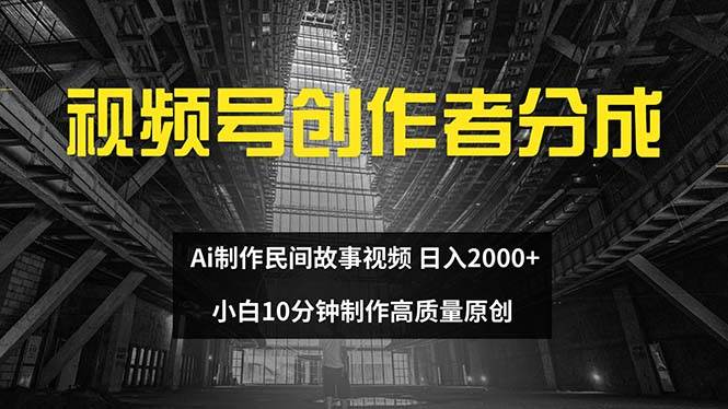 视频号创作者分成 ai制作民间故事 新手小白10分钟制作高质量视频 日入2000-网赚资源网