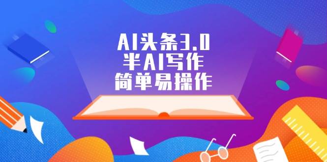 AI头条3.0，半AI写作，简单易操作-网赚资源网