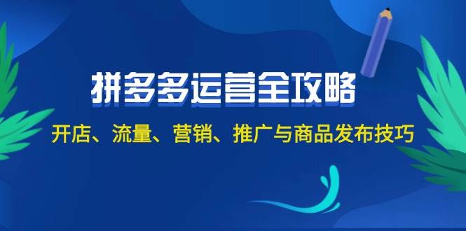 2024拼多多运营全攻略：开店、流量、营销、推广与商品发布技巧（无水印）-网赚资源网