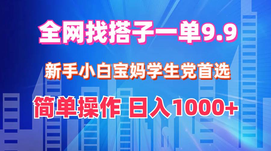 全网找搭子1单9.9 新手小白宝妈学生党首选 简单操作 日入1000+-网赚资源网