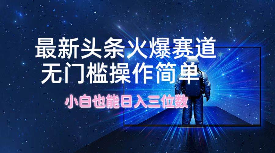 最新头条火爆赛道，无门槛操作简单，小白也能日入三位数-网赚资源网