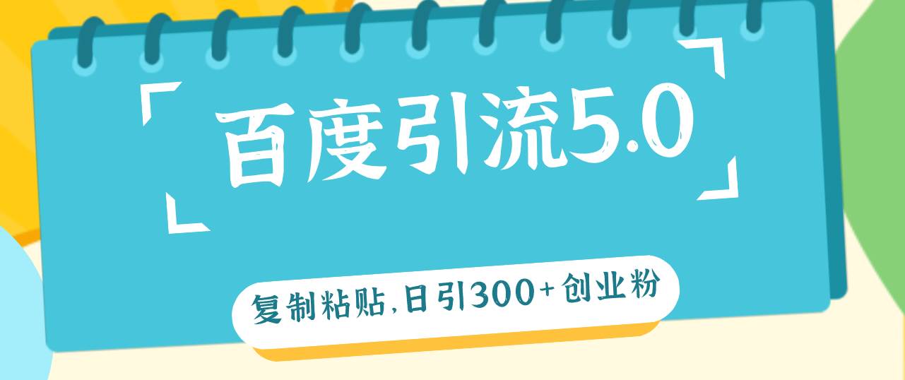 百度引流5.0，复制粘贴，日引300+创业粉，加爆你的微信-网赚资源网