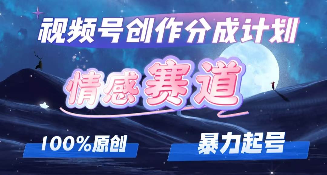 详解视频号创作者分成项目之情感赛道，暴力起号，可同步多平台，实现睡…-网赚资源网