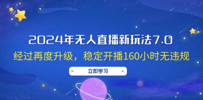 2024年无人直播新玩法7.0，经过再度升级，稳定开播160小时无违规，抖音…-网赚资源网