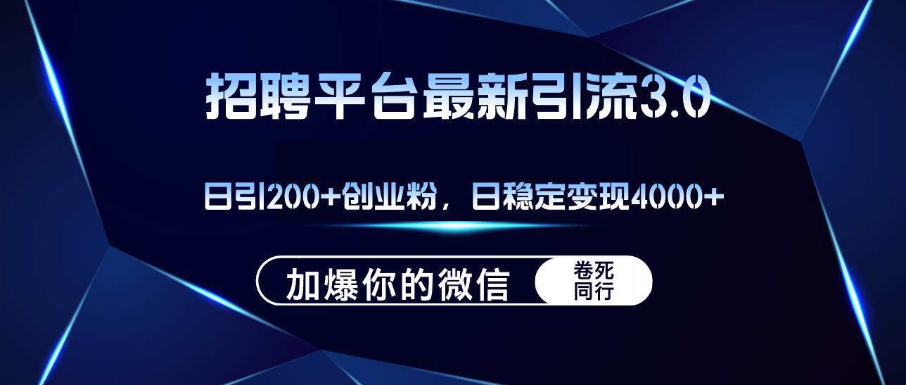 招聘平台日引流200+创业粉，加爆微信，日稳定变现4000+-网赚资源网