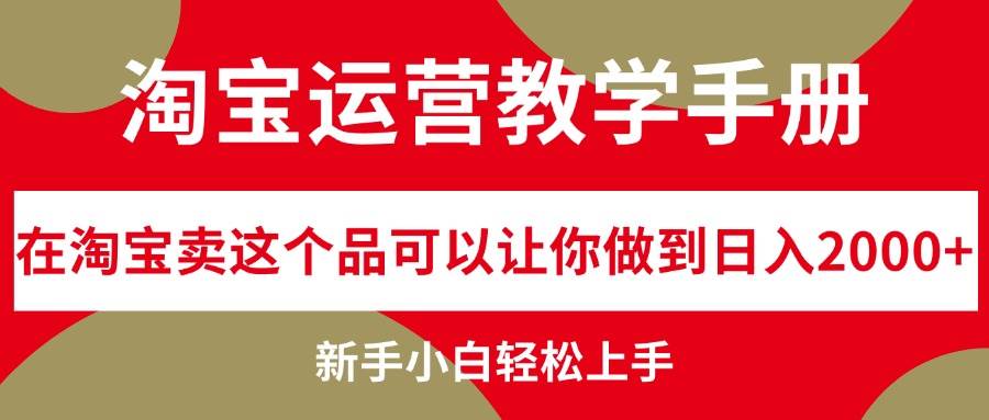 淘宝运营教学手册，在淘宝卖这个品可以让你做到日入2000+，新手小白轻…-网赚资源网