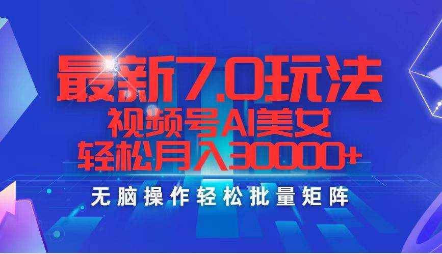 最新7.0玩法视频号AI美女，轻松月入30000+-网赚资源网