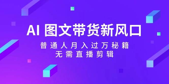 AI 图文带货新风口：普通人月入过万秘籍，无需直播剪辑-网赚资源网
