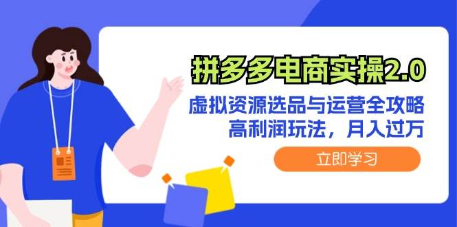 拼多多电商实操2.0：虚拟资源选品与运营全攻略，高利润玩法，月入过万-网赚资源网